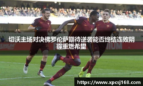 切沃主场对决佛罗伦萨期待逆袭能否终结连败阴霾重燃希望