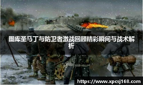 图库圣马丁与防卫者激战回顾精彩瞬间与战术解析
