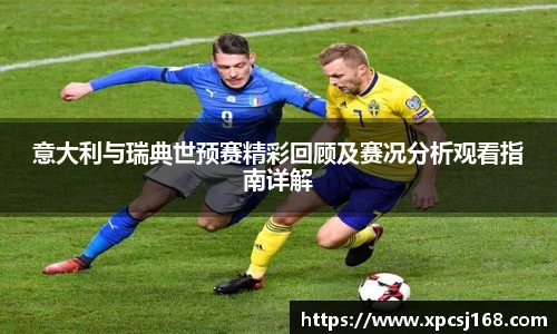 三亿体育意大利与瑞典世预赛精彩回顾及赛况分析观看指南详解
