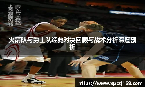 三亿体育火箭队与爵士队经典对决回顾与战术分析深度剖析